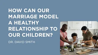 How Can Our Marriage Model a Healthy Relationship to Our Children?