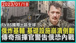 【國際+談全球】俄炸基輔 基礎設施崩潰倒數 傳奇指揮官警告俄恐內戰｜TVBS新聞 2023.01.18@TVBSNEWS01