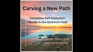 Episode Thirty-nine: Conscious Self-Evolution: Reside in the Quantum Field