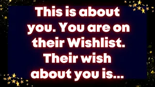This is about you. You are on their Wishlist. Their wish about you is... Universe message