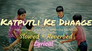 Katputli Ke Dhaage ~ [slowed + reverbed + lyrics] ~ Himonshu Parikh feat. Anumita Nadesan