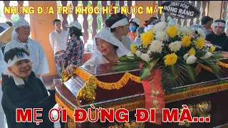 Những đứa trẻ thơ khóc sưng mắt, ôm chiếc quan tài níu kéo người mẹ ở lại.