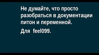 Не думайте, что просто разобраться в документации питон и переменной. Для  feel099.