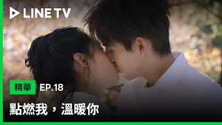 【點燃我，溫暖你】EP18吻戲精華：李峋 你選我吧！我決不背叛你 | LINE TV 共享追劇生活