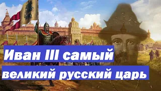 Иван 3 самый великий российский царь в истории Московской Руси создатель России