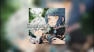 Come on, be my baby, come on! | [speed up]