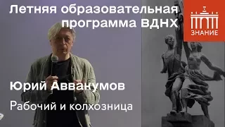 Юрий Аввакумов | Рабочий и колхозница | Знание.ВДНХ