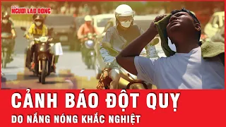 Cảnh báo nguy cơ đột quỵ do sốc nhiệt khi nắng nóng khắc nghiệt hoành hành trên cả nước | Tin tức