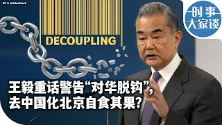 时事大家谈：王毅重话警告“对华脱钩”，去中国化北京自食其果？