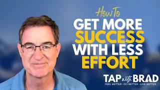 How to Get More Success with Less Effort - Tapping with Brad Yates