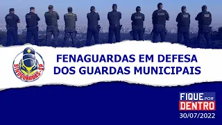 Fenaguardas em defesa dos Guardas Municipais - Fique por Dentro 30/07/2022 - SindGuardas-SP