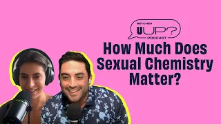 How Much Does Sexual Chemistry Matter? || The U Up? Podcast || Ep. 413