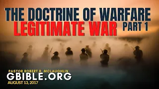 LEGITIMATE WAR | DOCTRINE OF WARFARE 1 GBIBLE.ORG PASTOR ROBERT MCLAUGHLIN BIBLE DOCTRINE 08/13/2017