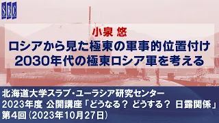 小泉悠「ロシアから見た極東の軍事的位置付け ―2030年代の極東ロシア軍を考える」（北大SRC公開講座 「どうなる？ どうする？ 日露関係」第４回、2023年10月27日