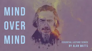 MIND OVER MIND - ALAN WATTS (Essential Lecture Series)
