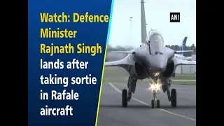 Watch: Defence Minister Rajnath Singh lands after taking sortie in Rafale aircraft
