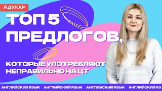 Английский язык | Топ 5 предлогов, которые употребляют неправильно на ЦТ