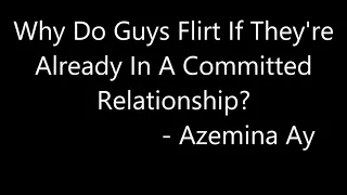Why Do Guys Flirt If They're Already In A Committed Relationship? - Azemina Ay