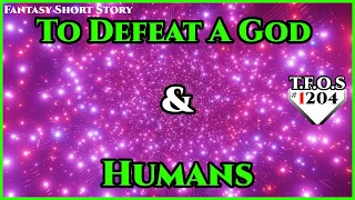 To Defeat A God & Humans | Humans are Space Orcs | HFY | TFOS1204