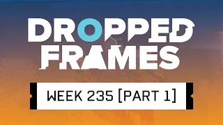 Dropped Frames - Week 235 - What happened?! (Part 1)