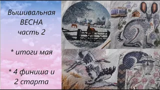 Вышивальная весна. Ч.2 / итоги мая / ФИНИШИ / вышивка крестом