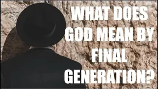 WHAT DOES GOD MEAN BY--THE FINAL GENERATION OF JEWS?