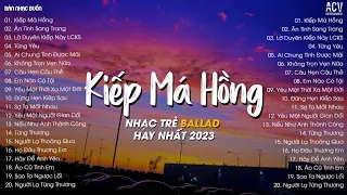 Kiếp Má Hồng, Lỡ Duyên Kiếp Này,Liệu Có Kiếp Sau | Tuyển Tập Nhạc Trẻ Ballad Tâm Trạng Hay Nhất 2023