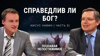 Справедлив ли Бог? | Иисус Навин ( часть 3) | Познавая непостижимое (35/50)