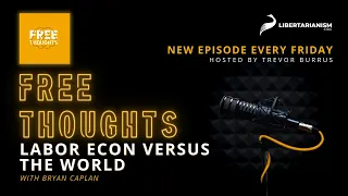 Labor Econ Versus the World (with Bryan Caplan) - Free Thoughts Podcast - Libertarianism.org