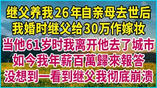 继父养我26年自亲母去世后，我婚时继父给30万作嫁妆，当他61岁时我离开他去了城市，如今我年薪百萬歸來報答，没想到一看到继父我彻底崩溃 #生活經驗 #情感故事 #深夜淺讀 #幸福人生 #深夜淺談