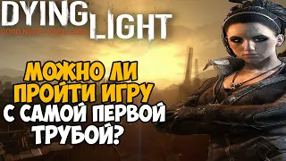 Можно ли пройти Dying Light с самой первой трубой?