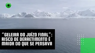 “Geleira do Juízo Final”: risco de derretimento é maior do que se pensava