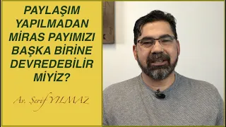 PAYLAŞIM YAPILMADAN MİRAS PAYIMIZI BAŞKA BİRİNE DEVREDEBİLİR MİYİZ?