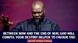 BETWEEN NOW AND MAY GOD WILL COMPEL YOUR DESTINY HELPER TO FAVOUR YOU - APOSTLE JOSHUA SELMAN