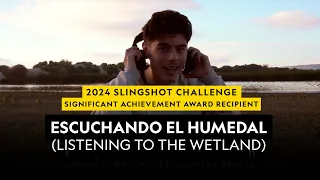 2024 Slingshot Challenge Significant Achievement Award Recipient  |  Escuchando el Humedal