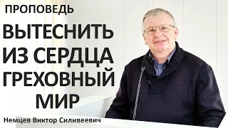 В.С.Немцев: ВЫТЕСНИТЬ ИЗ СЕРДЦА ГРЕХОВНЫЙ МИР / проповедь (1Кор.10:1-12)