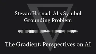 The Gradient Podcast - Stevan Harnad: AI's Symbol Grounding Problem