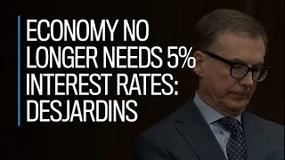 Economy no longer needs 5% interest rates: Desjardins