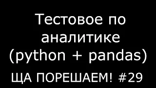 Тестовое по аналитике (pandas + sql) | Ща порешаем! #29