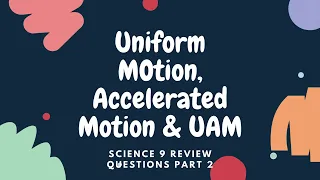 SCIENCE 9 Q4: UNIFORM MOTION, ACCELERATED MOTION & UNIFORMLY ACCELERATED MOTION P2(Review Questions)