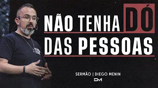 NÃO TENHA DÓ DAS PESSOAS - DIEGO MENIN | SERMÃO