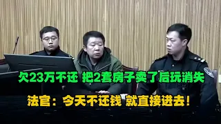 【一口气看完】欠23万不还，把2套房子卖了后玩消失！如今房子被查封过不了户，法官：你还钱我就给你解封！#老赖 #执行现场  #真实事件 #社会百态