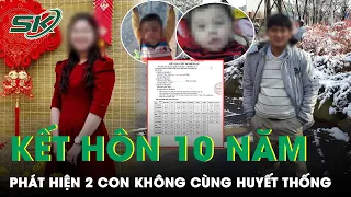 Kết Hôn 10 Năm, Chồng Sụp Đổ Khi Phát Hiện 2 Đứa Con Trai Không Cùng Chung Huyết Thống | SKĐS