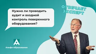 Нужно ли проводить аудит и входной контроль поверенного оборудования. Отвечает эксперт