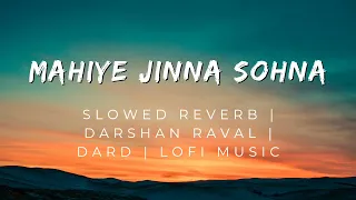 Mahiye Jinna Sohna 😍 -Slowed Reverb | Darshan Raval | Dard | Lofi Music