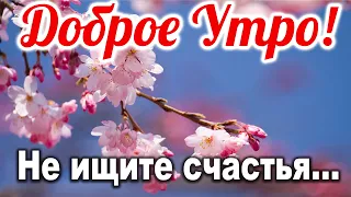 Не ищите счастья... 🌹 ДОБРОЕ УТРО! С Добрым Утром! Музыкальная открытка | СТИХ