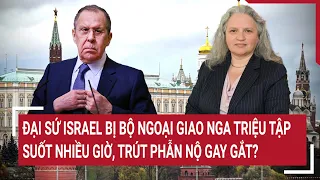 Điểm nóng thế giới: Đại sứ Israel bị Bộ Ngoại giao Nga triệu tập nhiều giờ trút phẫn nộ gay gắt