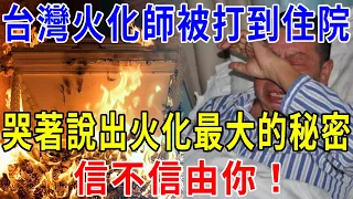 台灣51歲火化師被打到住院，哭著說出火化最大的秘密，信不信由你！看完你還敢火化嗎？|晚年樂逍遙#佛教 #風水 #運勢 #財運