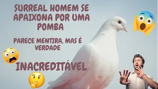 SURREAL HOMEM SE APAIXONA POR UMA POMBA