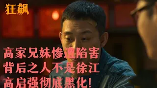 狂飙：高家兄妹惨遭陷害，背后之人竟不是徐江，高启强彻底黑化！